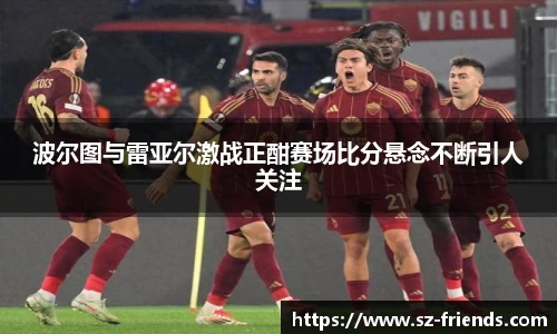 波尔图与雷亚尔激战正酣赛场比分悬念不断引人关注