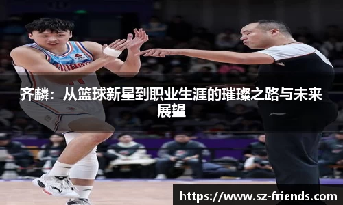 齐麟：从篮球新星到职业生涯的璀璨之路与未来展望