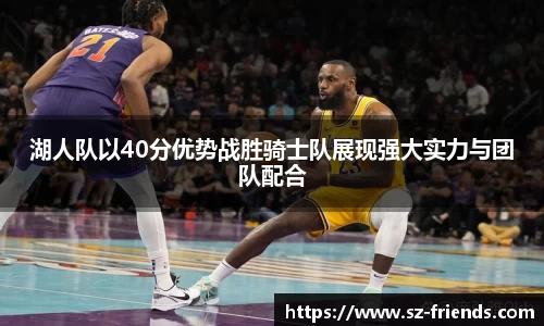 湖人队以40分优势战胜骑士队展现强大实力与团队配合
